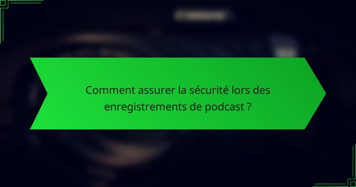 Comment assurer la sécurité lors des enregistrements de podcast ?
