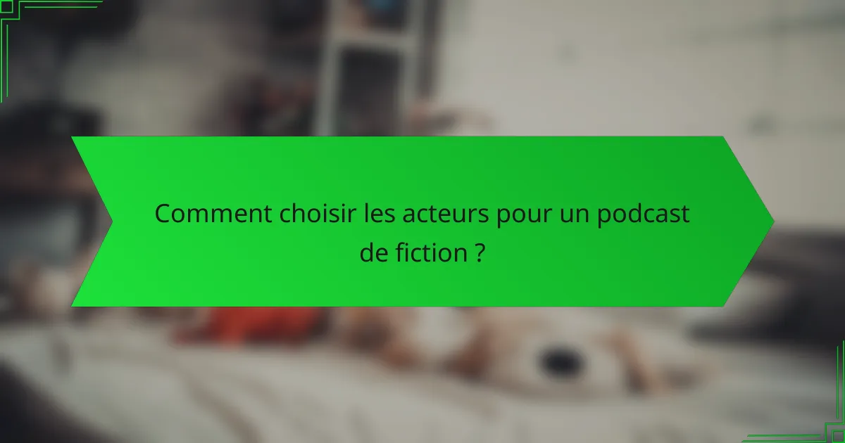 Comment choisir les acteurs pour un podcast de fiction ?