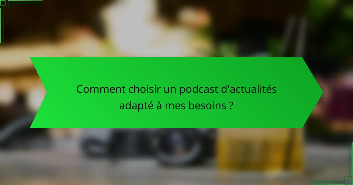 Comment choisir un podcast d'actualités adapté à mes besoins ?