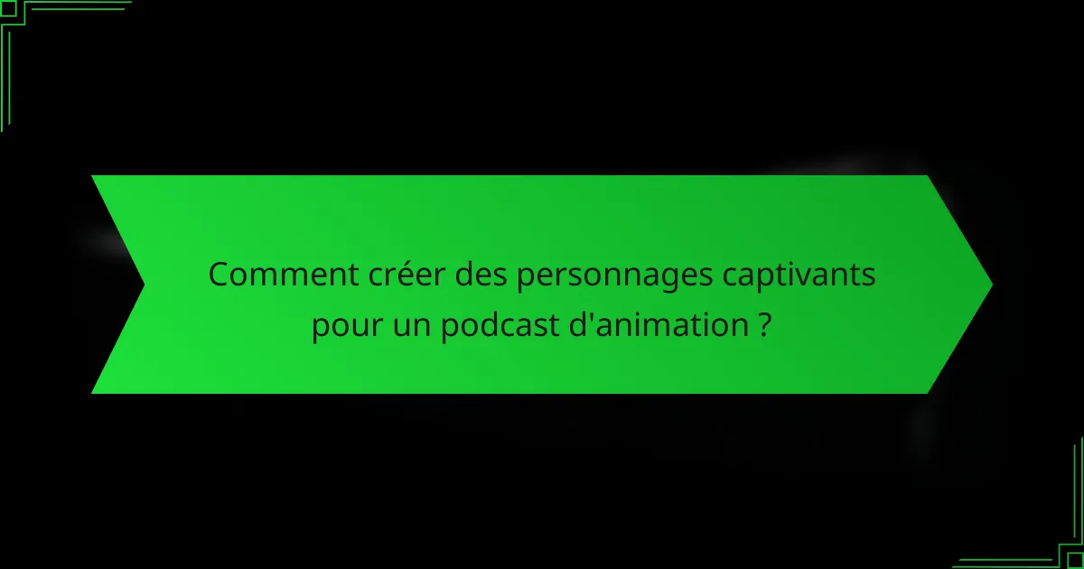 Comment créer des personnages captivants pour un podcast d'animation ?