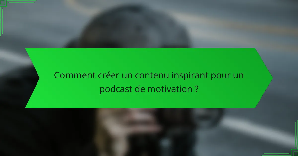 Comment créer un contenu inspirant pour un podcast de motivation ?