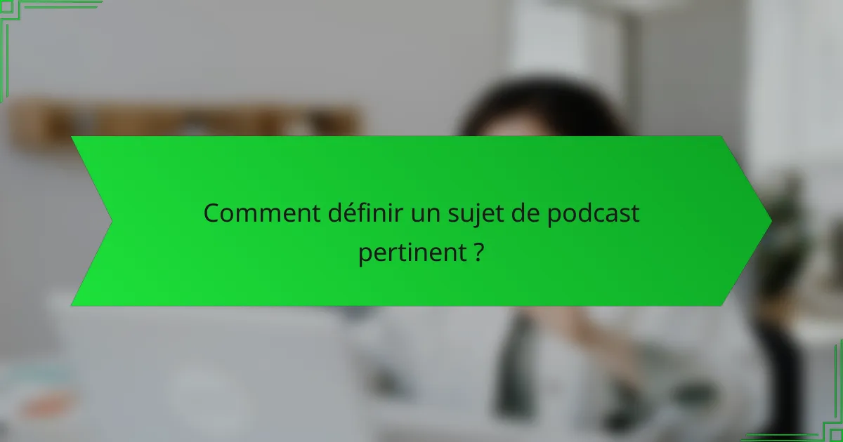 Comment définir un sujet de podcast pertinent ?