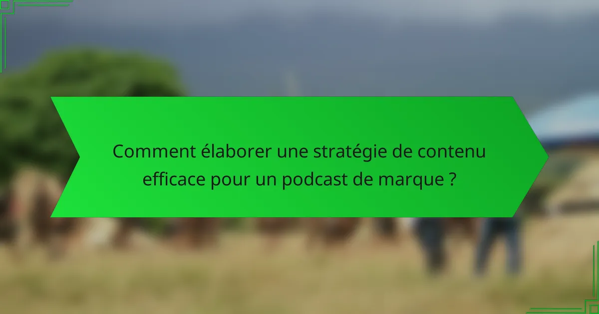 Comment élaborer une stratégie de contenu efficace pour un podcast de marque ?