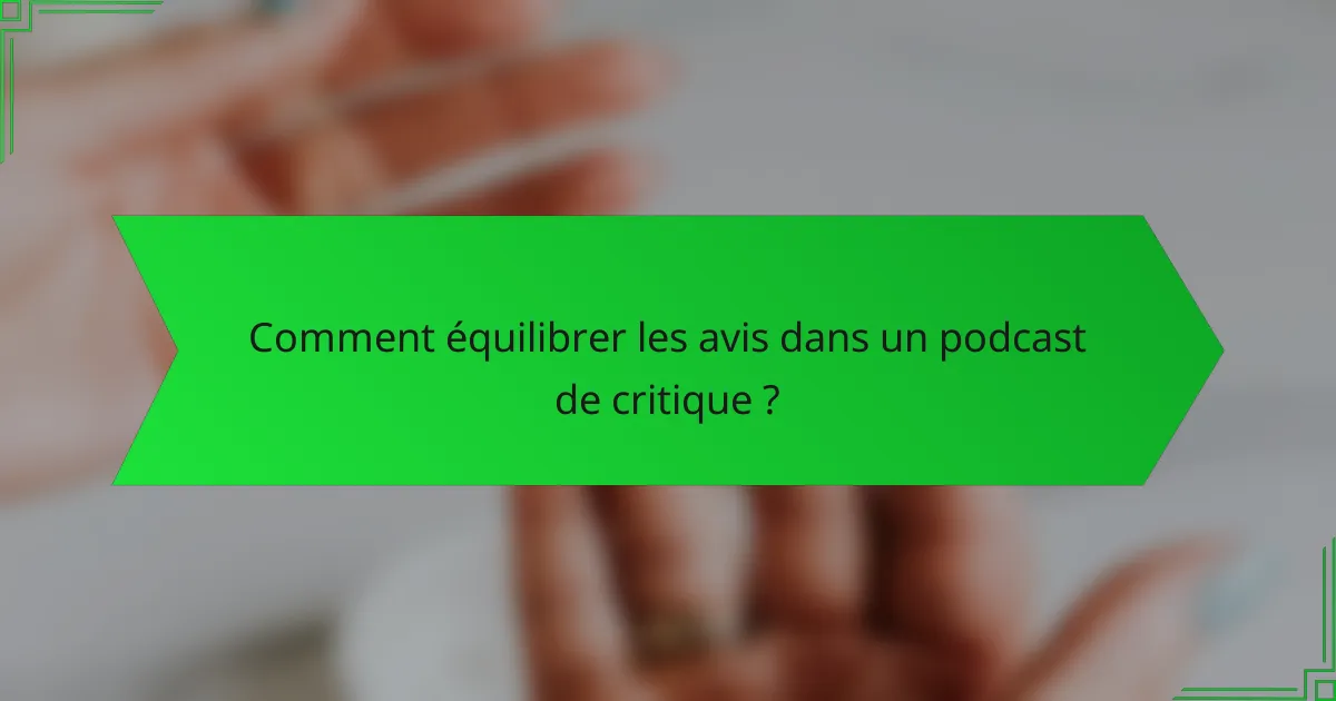 Comment équilibrer les avis dans un podcast de critique ?