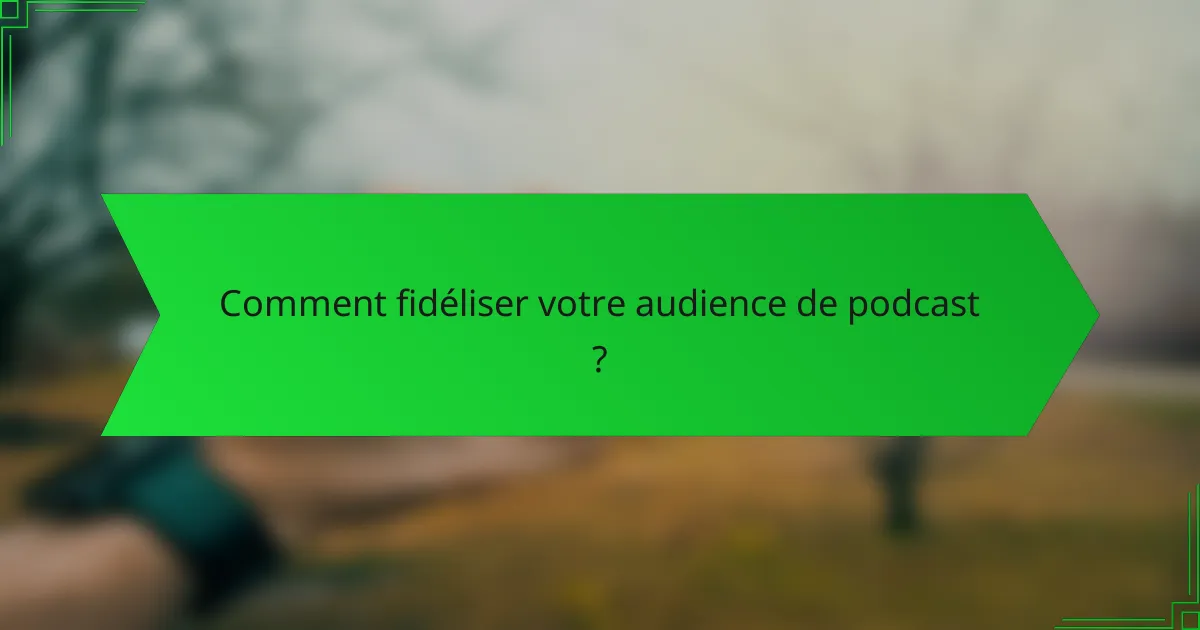 Comment fidéliser votre audience de podcast ?