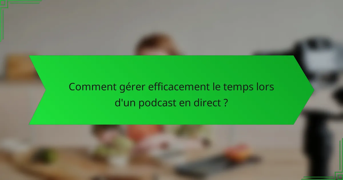 Comment gérer efficacement le temps lors d'un podcast en direct ?