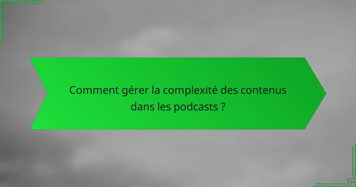 Comment gérer la complexité des contenus dans les podcasts ?