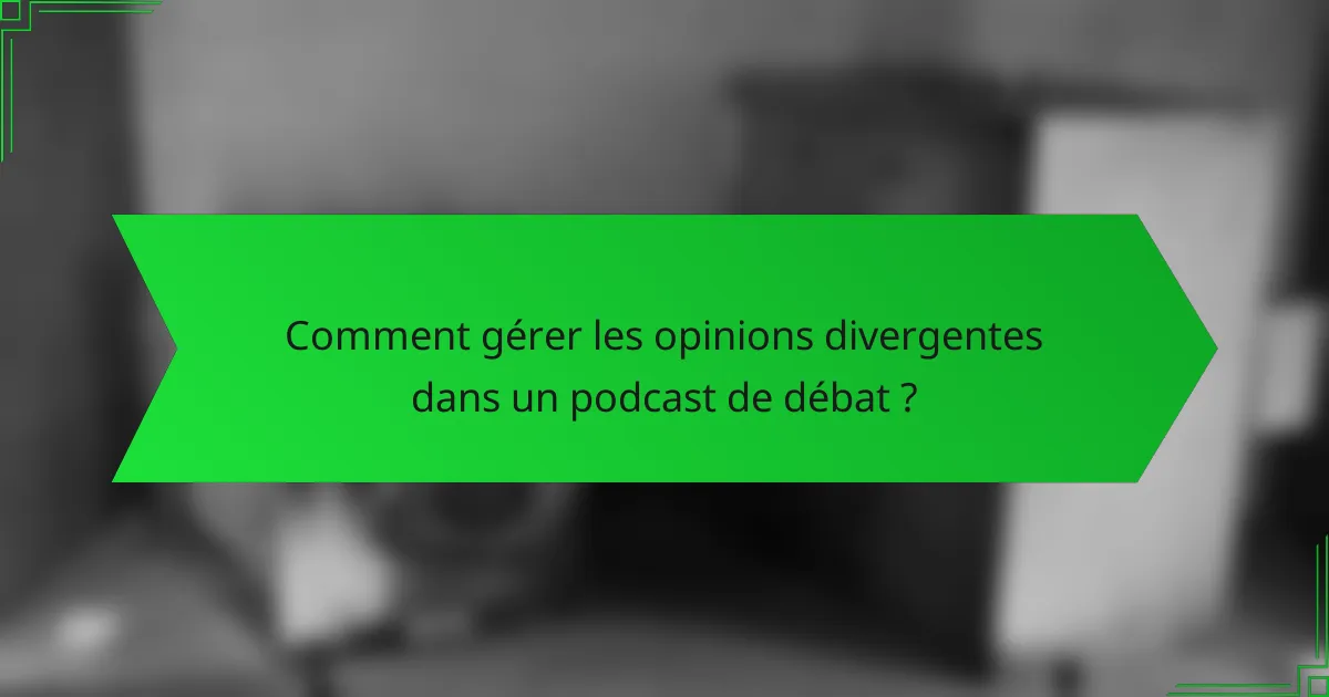 Comment gérer les opinions divergentes dans un podcast de débat ?