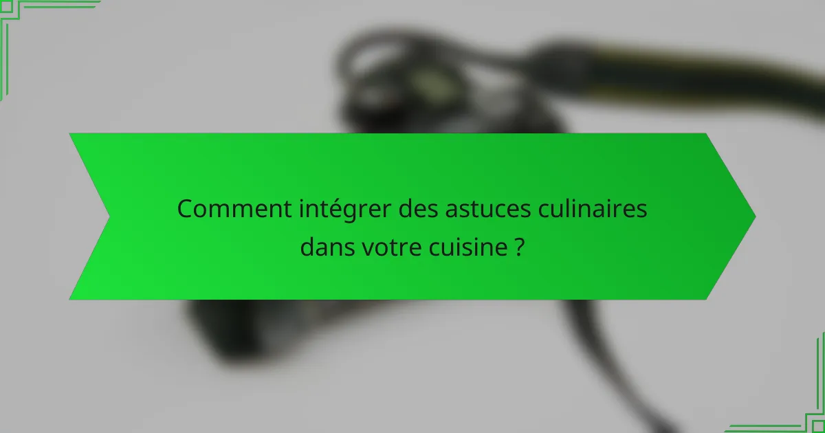 Comment intégrer des astuces culinaires dans votre cuisine ?