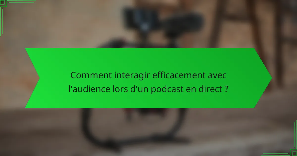 Comment interagir efficacement avec l'audience lors d'un podcast en direct ?