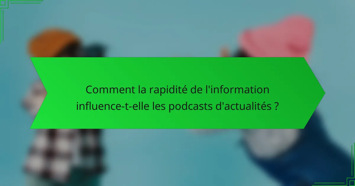 Comment la rapidité de l'information influence-t-elle les podcasts d'actualités ?