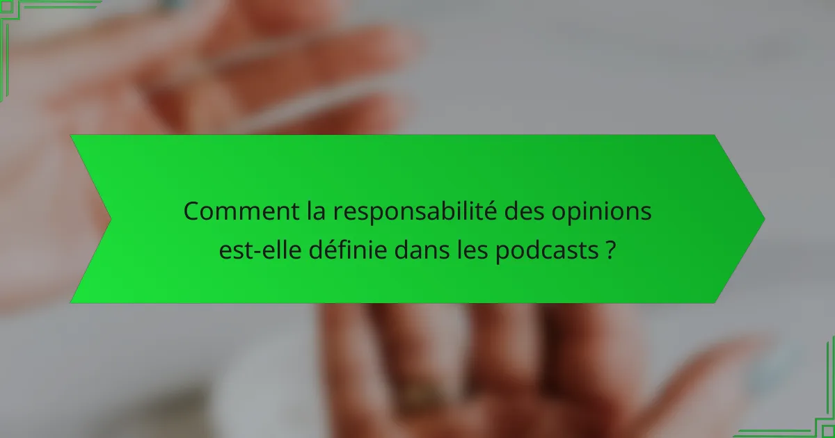 Comment la responsabilité des opinions est-elle définie dans les podcasts ?