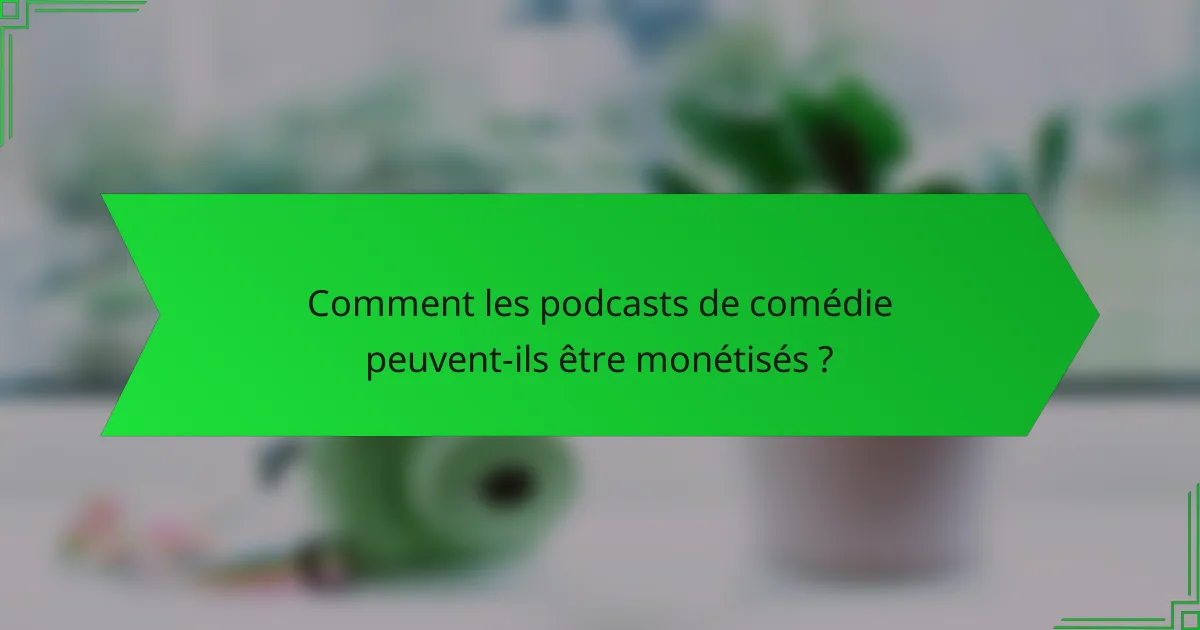 Comment les podcasts de comédie peuvent-ils être monétisés ?