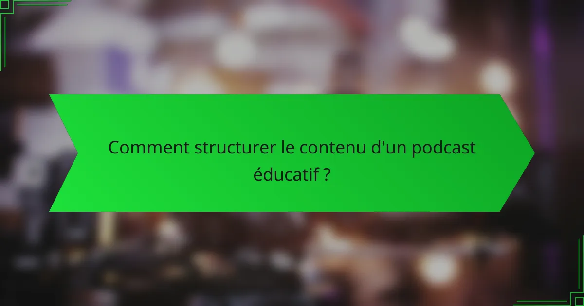 Comment structurer le contenu d'un podcast éducatif ?