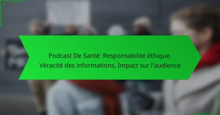 Podcast De Santé: Responsabilité éthique, Véracité des informations, Impact sur l’audience