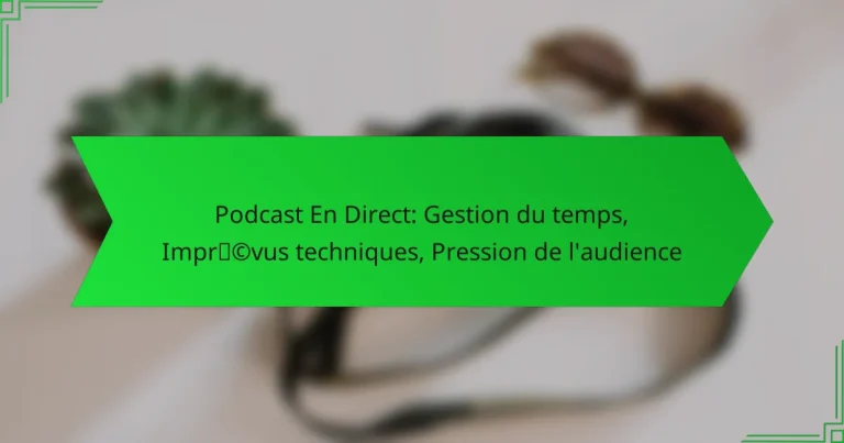 Podcast En Direct: Gestion du temps, Imprévus techniques, Pression de l’audience