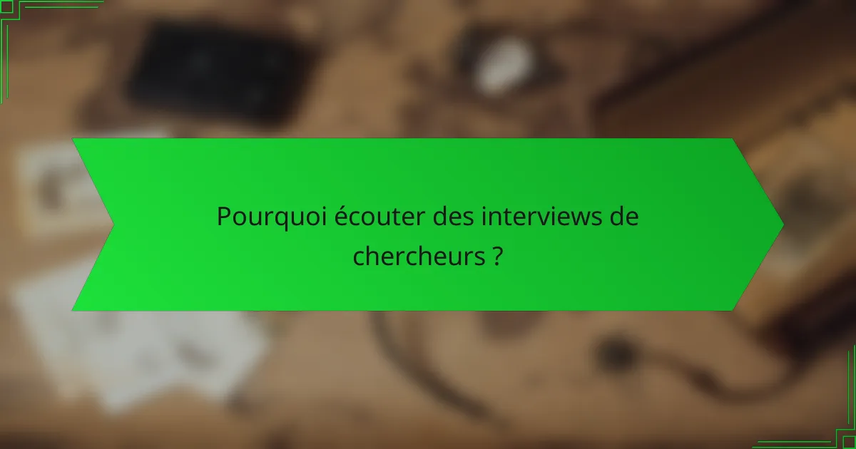 Pourquoi écouter des interviews de chercheurs ?