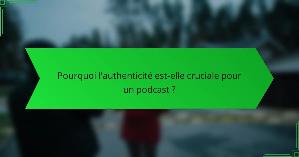 Pourquoi l'authenticité est-elle cruciale pour un podcast ?