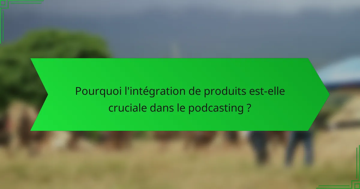 Pourquoi l'intégration de produits est-elle cruciale dans le podcasting ?