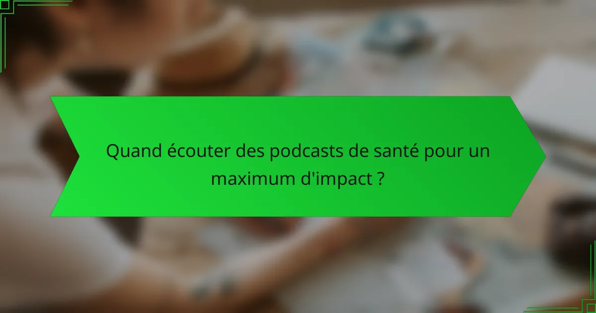Quand écouter des podcasts de santé pour un maximum d'impact ?