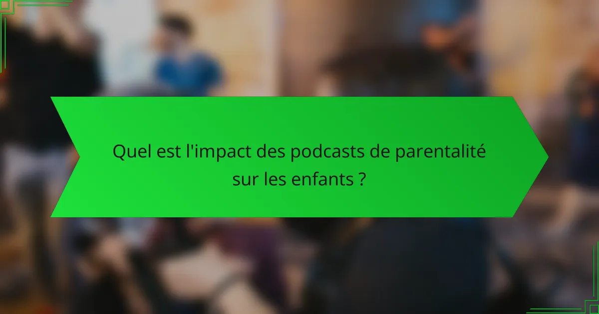 Quel est l'impact des podcasts de parentalité sur les enfants ?