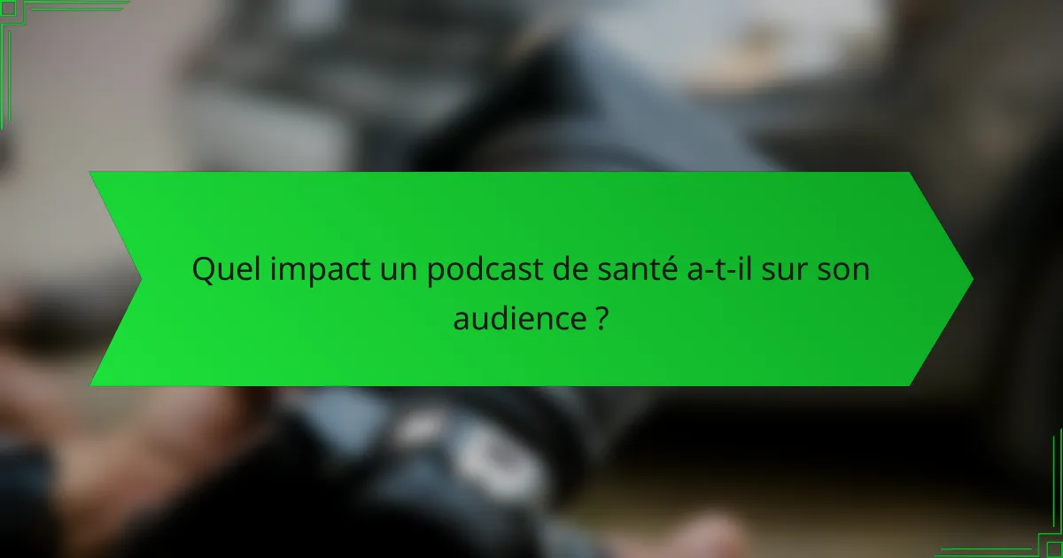 Quel impact un podcast de santé a-t-il sur son audience ?