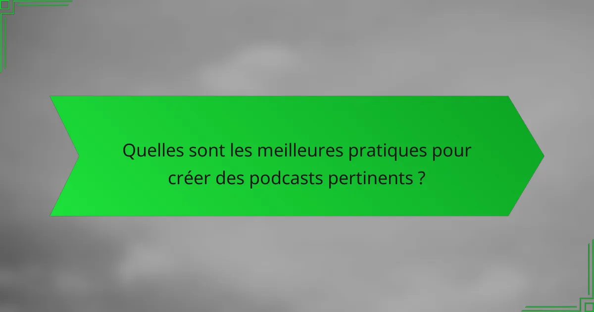 Quelles sont les meilleures pratiques pour créer des podcasts pertinents ?