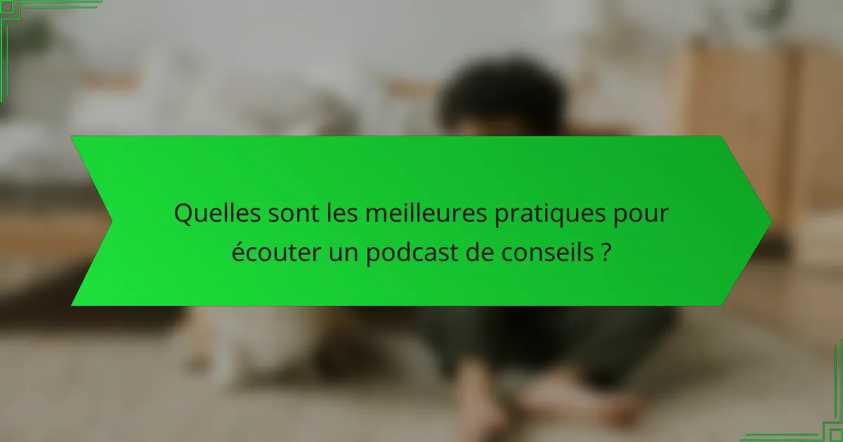 Quelles sont les meilleures pratiques pour écouter un podcast de conseils ?