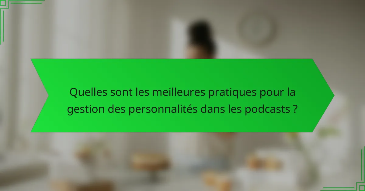 Quelles sont les meilleures pratiques pour la gestion des personnalités dans les podcasts ?