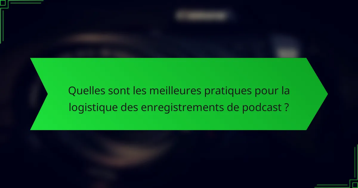 Quelles sont les meilleures pratiques pour la logistique des enregistrements de podcast ?