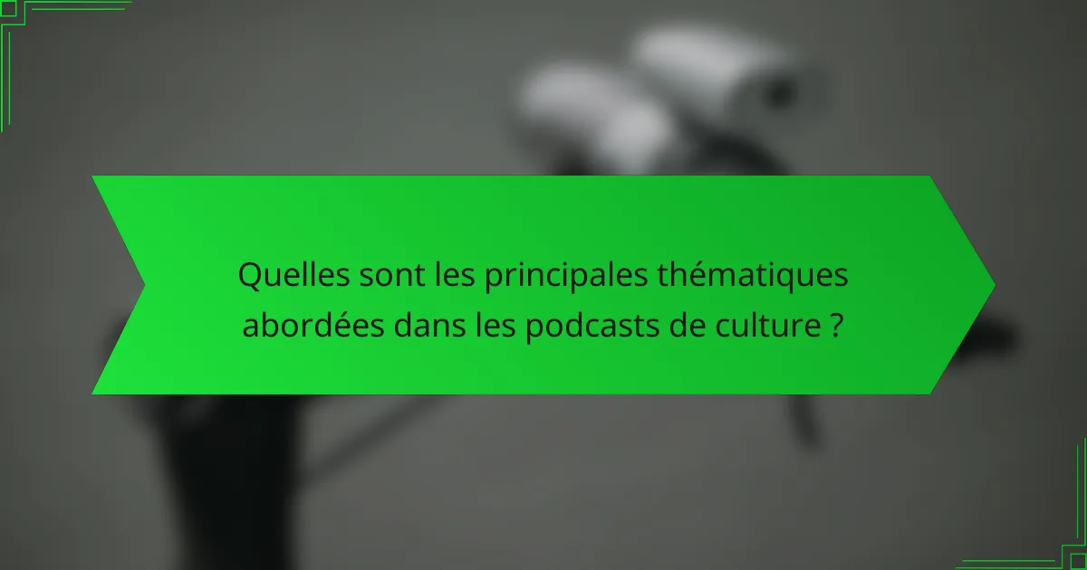 Quelles sont les principales thématiques abordées dans les podcasts de culture ?