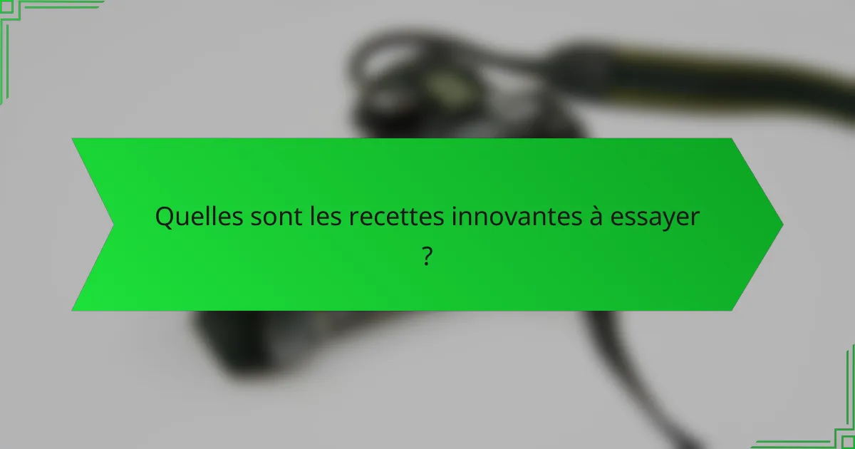 Quelles sont les recettes innovantes à essayer ?
