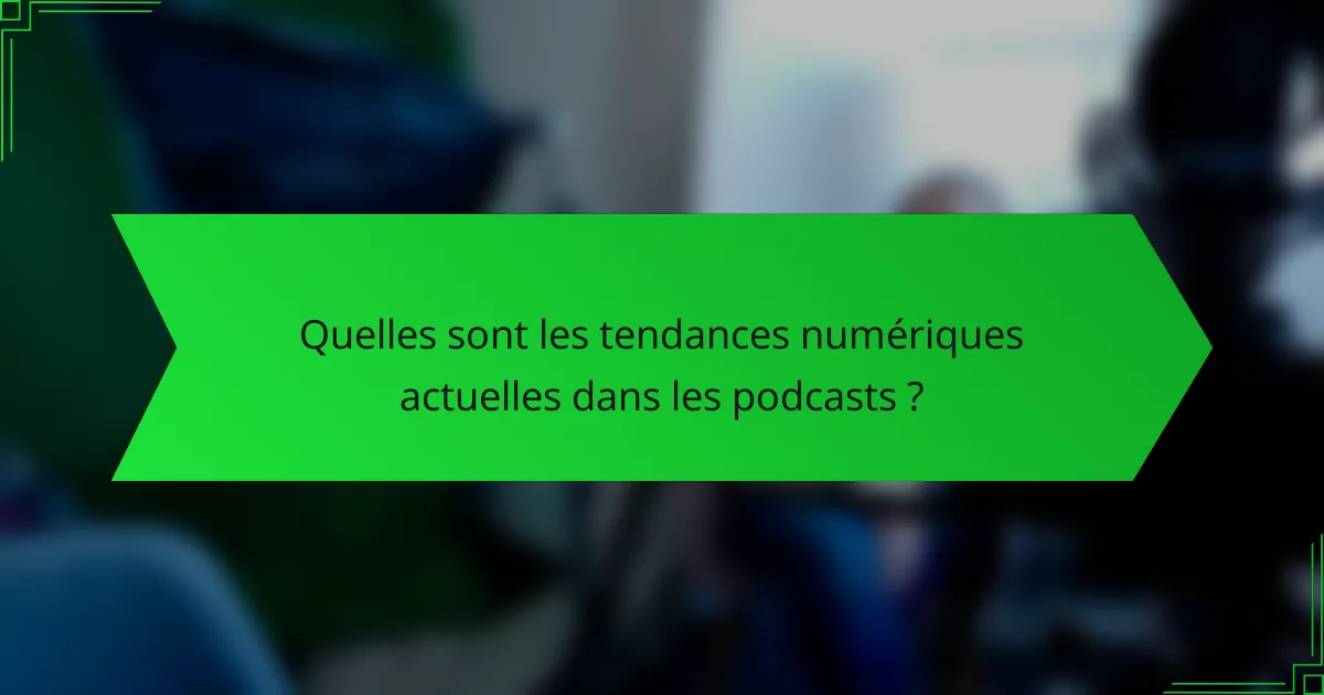 Quelles sont les tendances numériques actuelles dans les podcasts ?