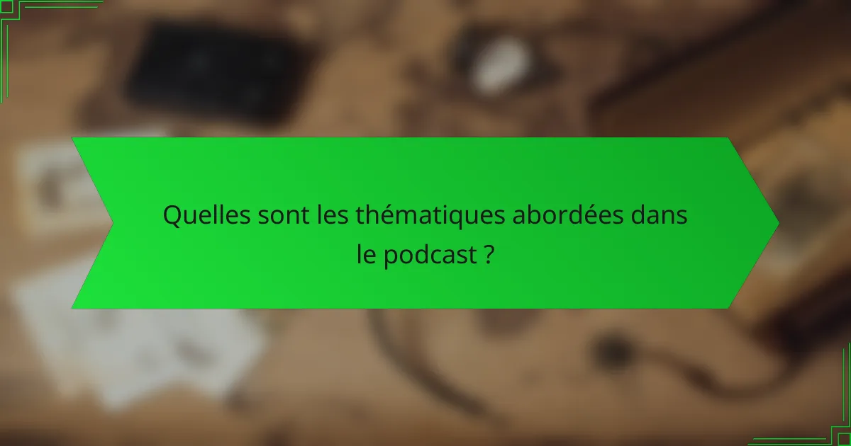 Quelles sont les thématiques abordées dans le podcast ?