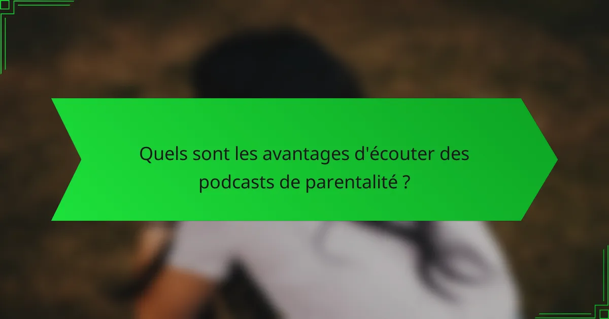 Quels sont les avantages d'écouter des podcasts de parentalité ?