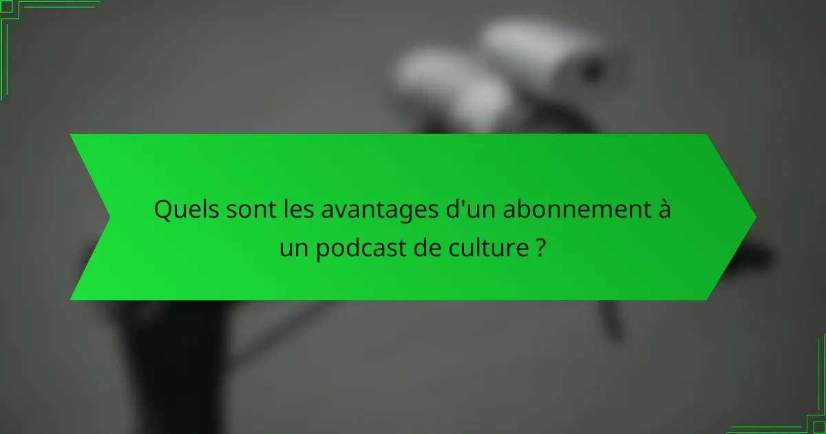 Quels sont les avantages d'un abonnement à un podcast de culture ?