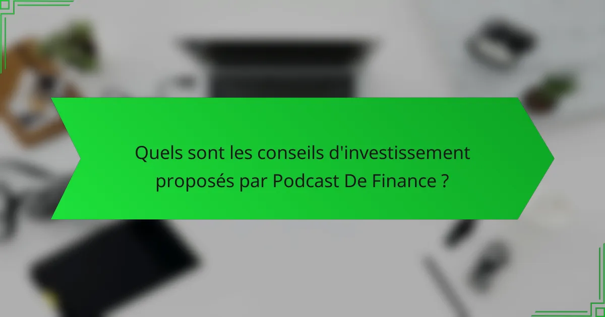 Quels sont les conseils d'investissement proposés par Podcast De Finance ?