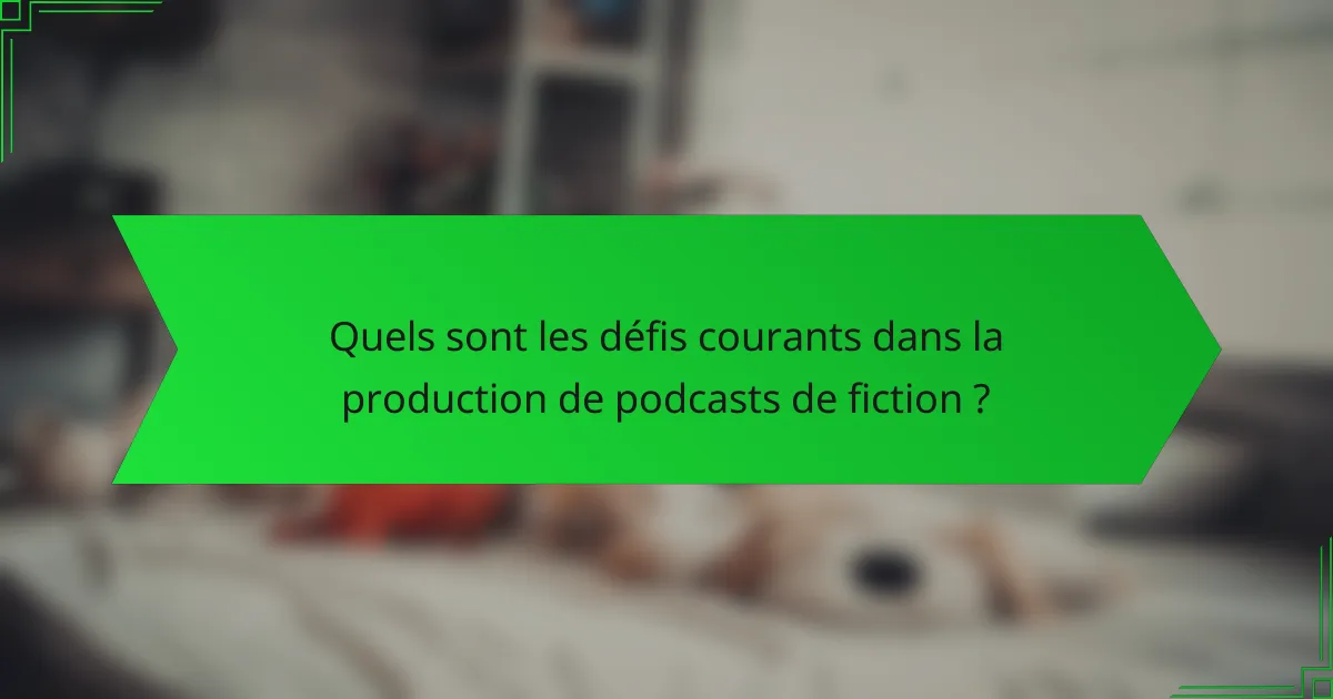 Quels sont les défis courants dans la production de podcasts de fiction ?