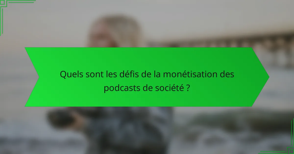 Quels sont les défis de la monétisation des podcasts de société ?