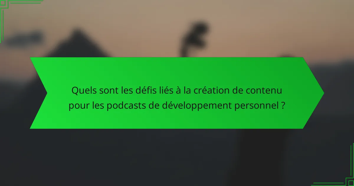 Quels sont les défis liés à la création de contenu pour les podcasts de développement personnel ?