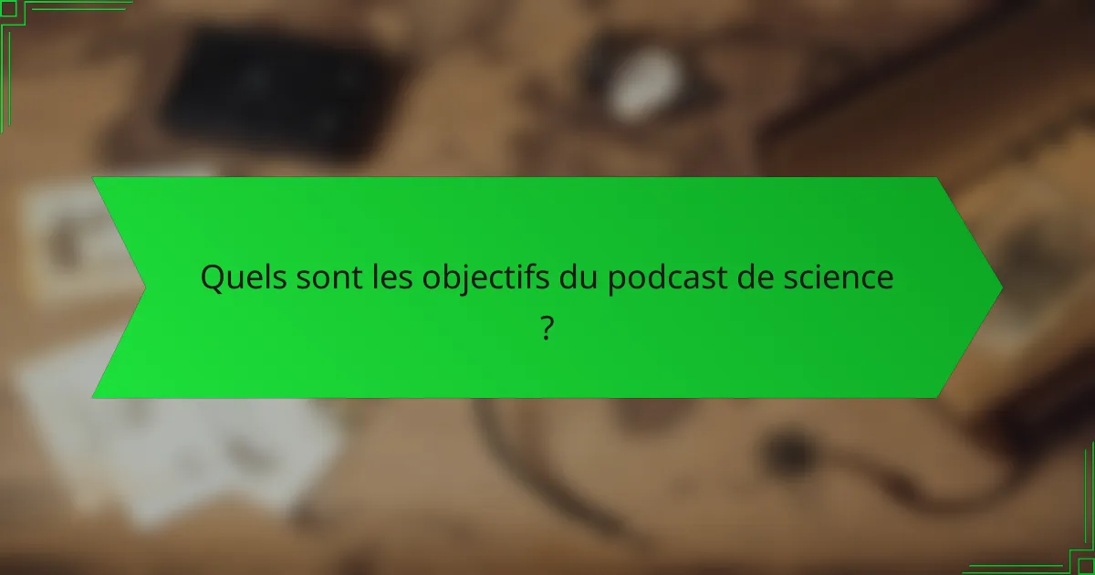 Quels sont les objectifs du podcast de science ?