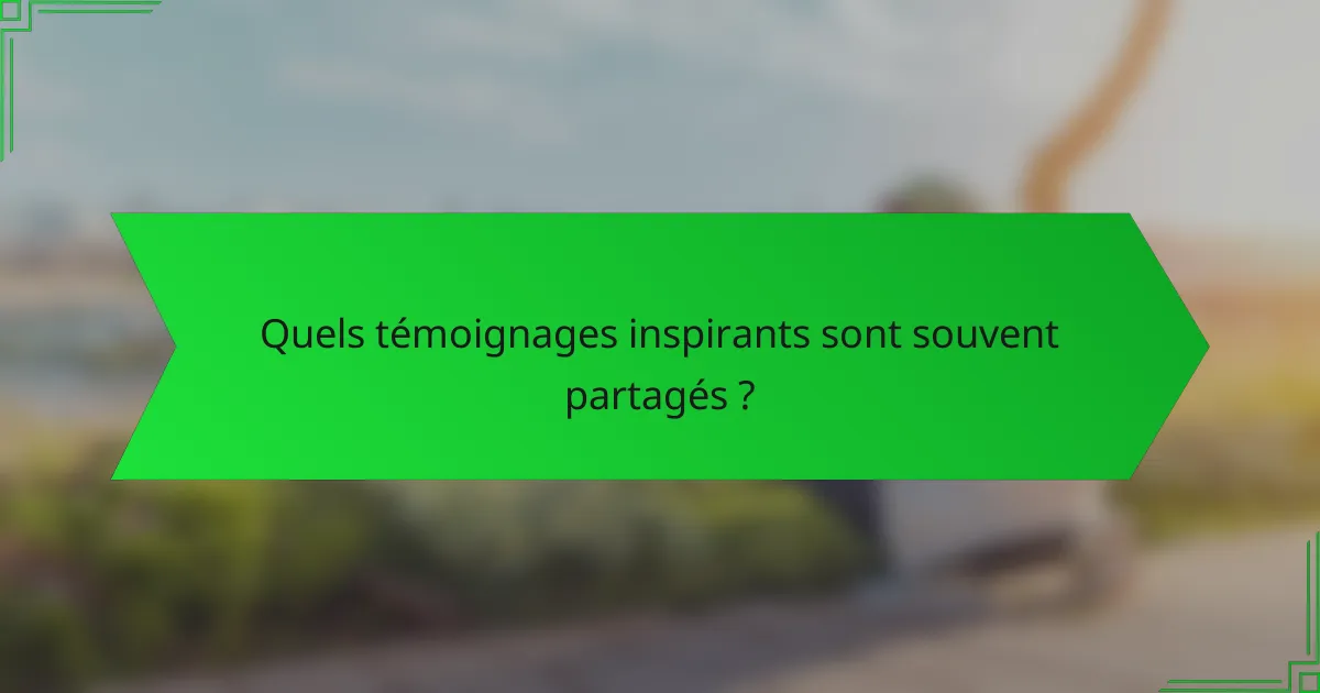 Quels témoignages inspirants sont souvent partagés ?