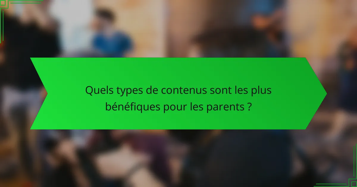 Quels types de contenus sont les plus bénéfiques pour les parents ?